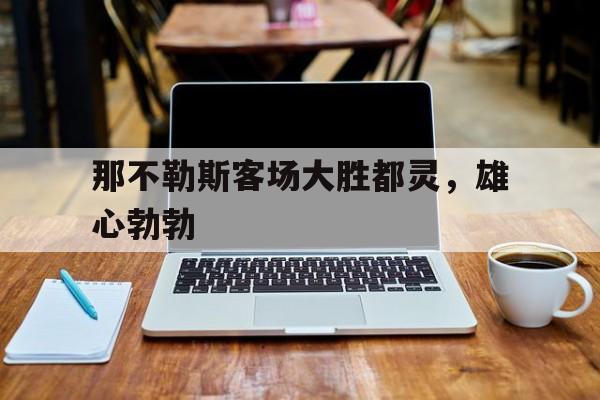 关于那不勒斯客场大胜都灵，雄心勃勃的信息